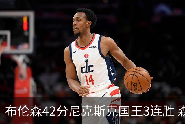 布伦森42分尼克斯克国王3连胜 森林狼大胜爵士