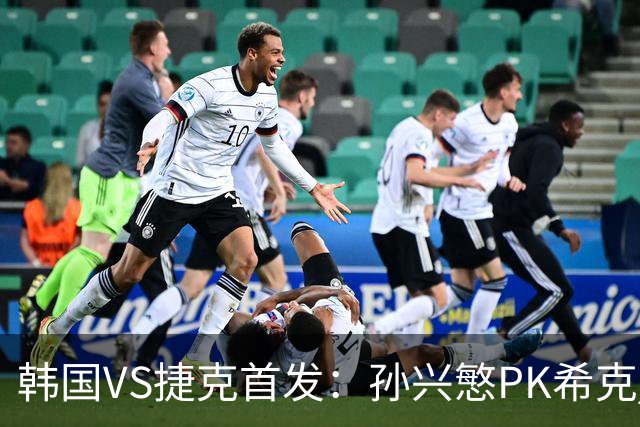 韩国VS捷克首发：孙兴慜PK希克 李刚仁绍切克登场